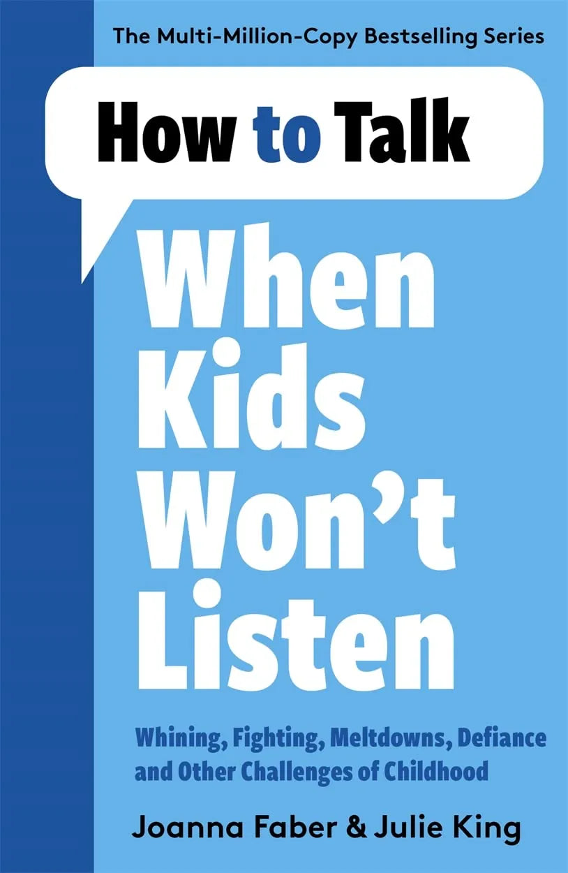 How to Talk When Kids Won't Listen: Whining, Fighting, Meltdowns, Defiance, and Other Challenges of Childhood