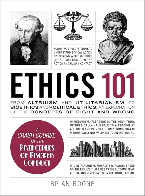 Ethics 101: From Altruism and Utilitarianism to Bioethics and Political Ethics, an Exploration of the Concepts of Right and Wrong by Brian Boone