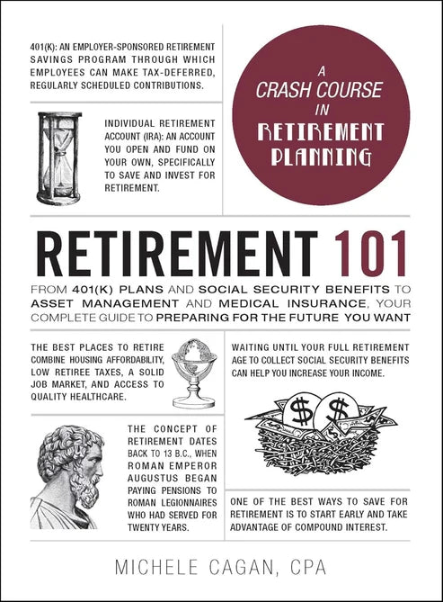 Retirement 101: From 401(k) Plans and Social Security Benefits to Asset Management and Medical Insurance, Your Complete Guide to Preparing for the Future You Want by Michele Cagan CPA
