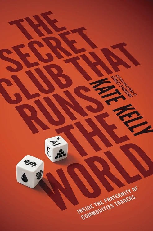 The Secret Club That Runs the World: Inside the Fraternity of Commodities Traders Book by Kate Kelly