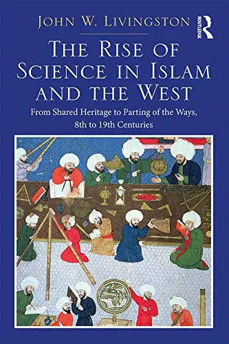 The Rise of Science in Islam and the West by John W. Livingston